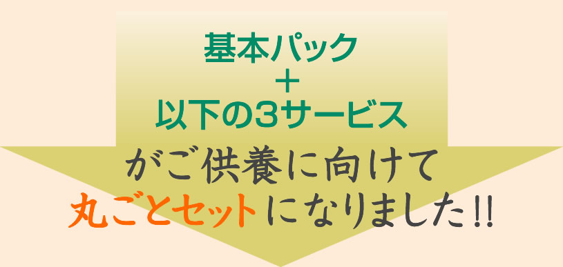 基本パック割りと以下のご供養の3サービスが丸ごとセットになりました！